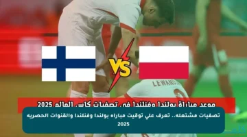 تصفيات مشتعلة.. تعرف على توقيت مباراة بولندا وفنلندا والقنوات الحصرية 2025